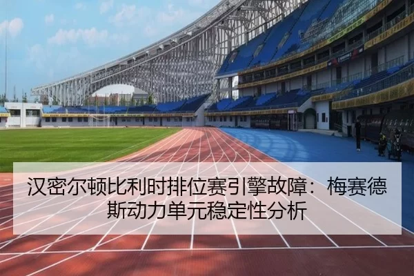 汉密尔顿比利时排位赛引擎故障：梅赛德斯动力单元稳定性分析